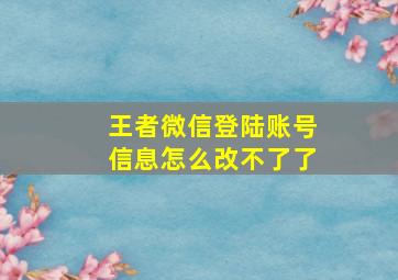 王者微信登陆账号信息怎么改不了了