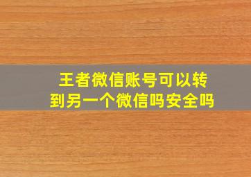 王者微信账号可以转到另一个微信吗安全吗