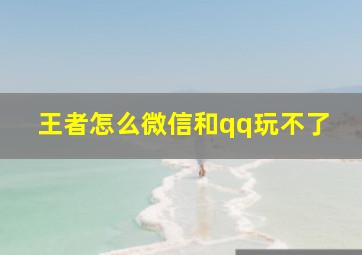 王者怎么微信和qq玩不了