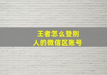 王者怎么登别人的微信区账号