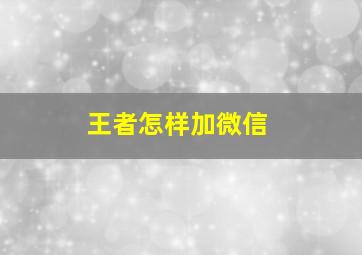 王者怎样加微信