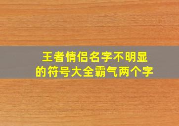 王者情侣名字不明显的符号大全霸气两个字