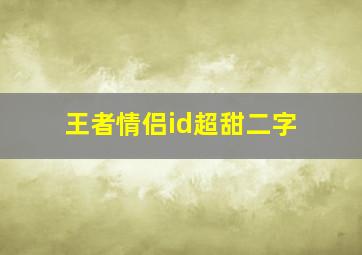 王者情侣id超甜二字