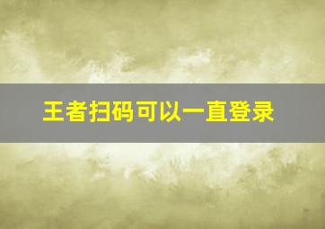 王者扫码可以一直登录