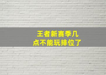 王者新赛季几点不能玩排位了