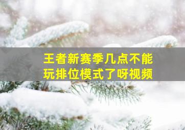 王者新赛季几点不能玩排位模式了呀视频