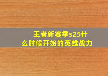 王者新赛季s25什么时候开始的英雄战力