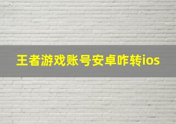 王者游戏账号安卓咋转ios