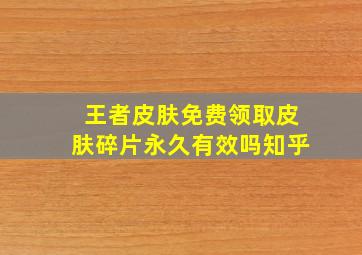 王者皮肤免费领取皮肤碎片永久有效吗知乎