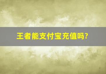 王者能支付宝充值吗?