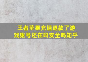 王者苹果充值退款了游戏账号还在吗安全吗知乎