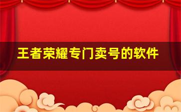 王者荣耀专门卖号的软件