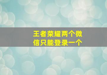 王者荣耀两个微信只能登录一个