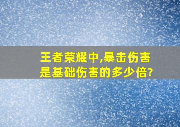 王者荣耀中,暴击伤害是基础伤害的多少倍?