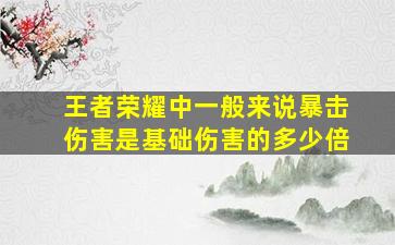 王者荣耀中一般来说暴击伤害是基础伤害的多少倍