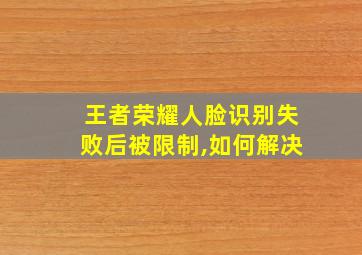 王者荣耀人脸识别失败后被限制,如何解决