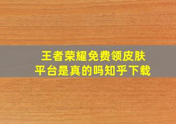 王者荣耀免费领皮肤平台是真的吗知乎下载