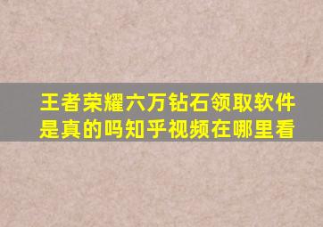 王者荣耀六万钻石领取软件是真的吗知乎视频在哪里看