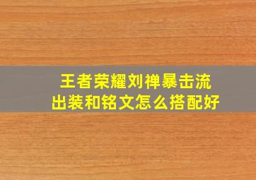 王者荣耀刘禅暴击流出装和铭文怎么搭配好