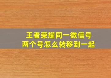 王者荣耀同一微信号两个号怎么转移到一起