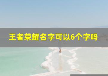 王者荣耀名字可以6个字吗