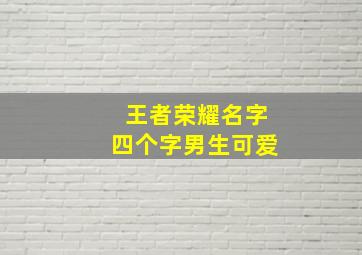 王者荣耀名字四个字男生可爱