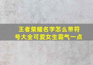 王者荣耀名字怎么带符号大全可爱女生霸气一点