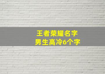 王者荣耀名字男生高冷6个字