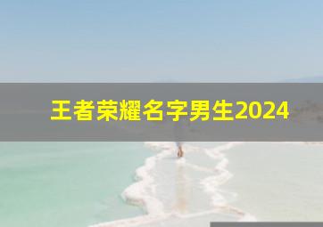 王者荣耀名字男生2024