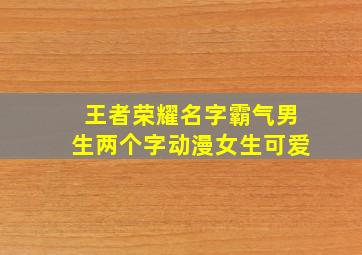 王者荣耀名字霸气男生两个字动漫女生可爱