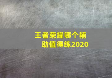 王者荣耀哪个辅助值得练2020