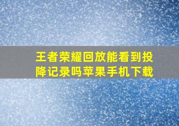 王者荣耀回放能看到投降记录吗苹果手机下载