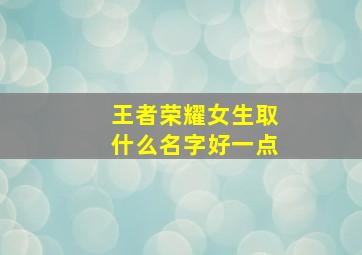 王者荣耀女生取什么名字好一点