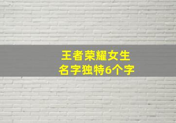 王者荣耀女生名字独特6个字