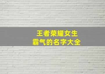 王者荣耀女生霸气的名字大全