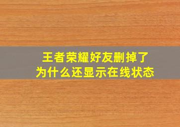 王者荣耀好友删掉了为什么还显示在线状态