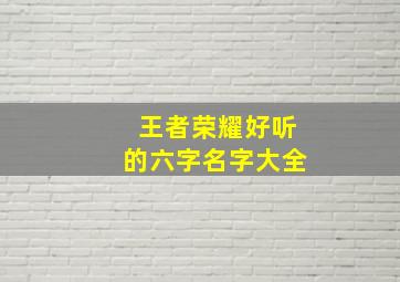 王者荣耀好听的六字名字大全