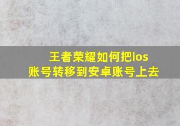 王者荣耀如何把ios账号转移到安卓账号上去