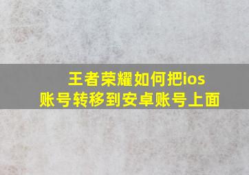 王者荣耀如何把ios账号转移到安卓账号上面