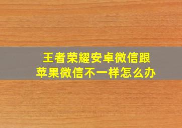 王者荣耀安卓微信跟苹果微信不一样怎么办