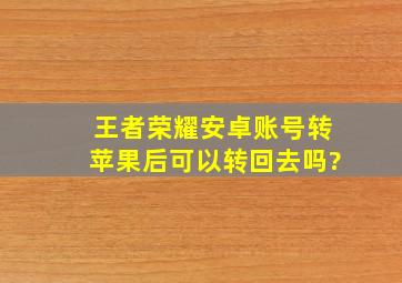 王者荣耀安卓账号转苹果后可以转回去吗?