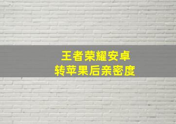 王者荣耀安卓转苹果后亲密度