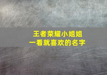 王者荣耀小姐姐一看就喜欢的名字