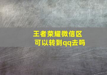 王者荣耀微信区可以转到qq去吗