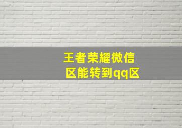 王者荣耀微信区能转到qq区