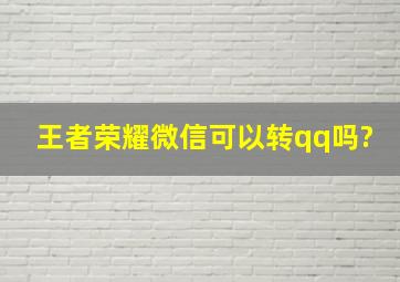 王者荣耀微信可以转qq吗?