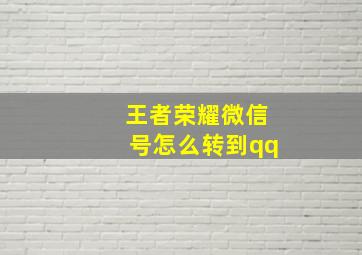 王者荣耀微信号怎么转到qq