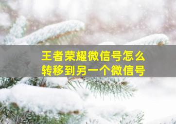 王者荣耀微信号怎么转移到另一个微信号