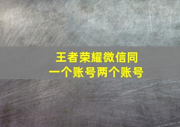 王者荣耀微信同一个账号两个账号