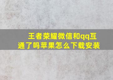 王者荣耀微信和qq互通了吗苹果怎么下载安装